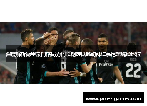 深度解析德甲豪门格局为何长期难以撼动拜仁慕尼黑统治地位