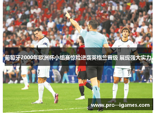 葡萄牙2000年欧洲杯小组赛惊险逆袭英格兰晋级 展现强大实力 葡萄牙2000年欧洲杯小组赛惊险逆袭英格兰晋级 展现强大实力