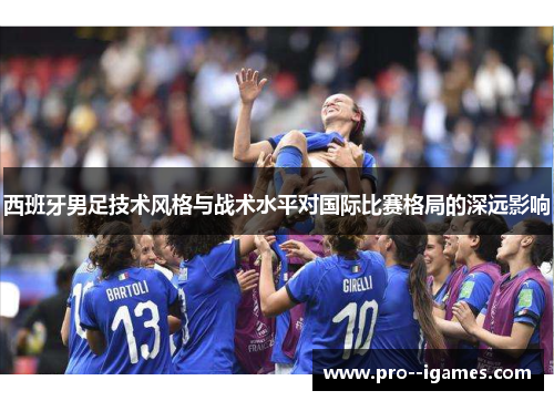 西班牙男足技术风格与战术水平对国际比赛格局的深远影响