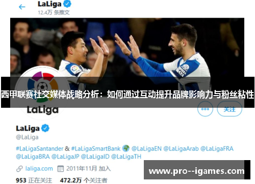 西甲联赛社交媒体战略分析:如何通过互动提升品牌影响力与粉丝粘性 西甲联赛社交媒体战略分析:如何通过互动提升品牌影响力与粉丝粘性
