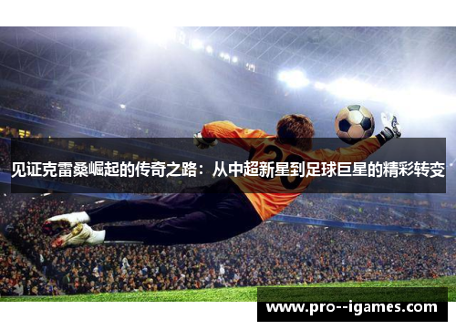 见证克雷桑崛起的传奇之路：从中超新星到足球巨星的精彩转变