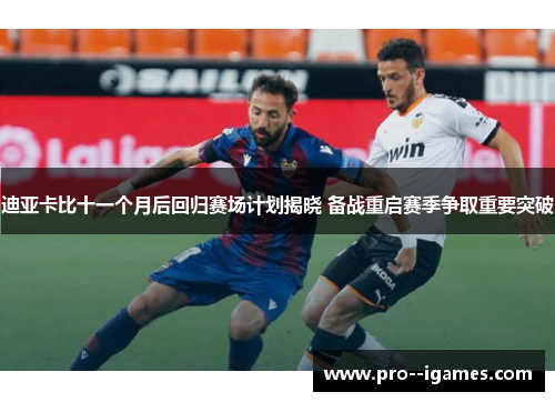 迪亚卡比十一个月后回归赛场计划揭晓 备战重启赛季争取重要突破 迪亚卡比十一个月后回归赛场计划揭晓 备战重启赛季争取重要突破