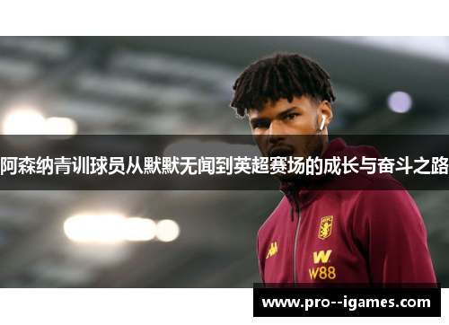 阿森纳青训球员从默默无闻到英超赛场的成长与奋斗之路 阿森纳青训球员从默默无闻到英超赛场的成长与奋斗之路