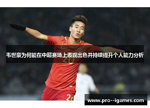 韦世豪为何能在中超赛场上表现出色并持续提升个人能力分析