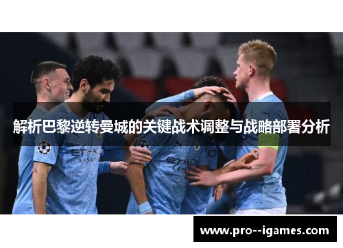 解析巴黎逆转曼城的关键战术调整与战略部署分析