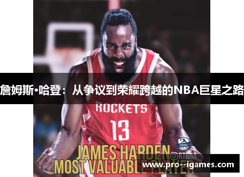 詹姆斯·哈登:从争议到荣耀跨越的NBA巨星之路 詹姆斯·哈登:从争议到荣耀跨越的NBA巨星之路