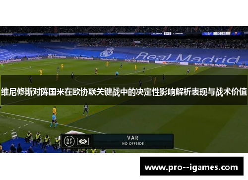 维尼修斯对阵国米在欧协联关键战中的决定性影响解析表现与战术价值 维尼修斯对阵国米在欧协联关键战中的决定性影响解析表现与战术价值