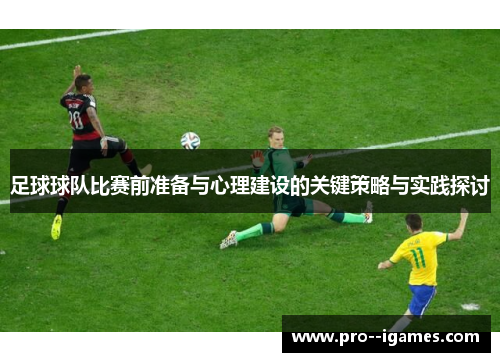 足球球队比赛前准备与心理建设的关键策略与实践探讨