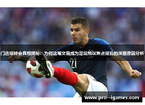 门迭塔转会真相揭秘：为何这笔交易成为足坛热议焦点背后的深层原因分析