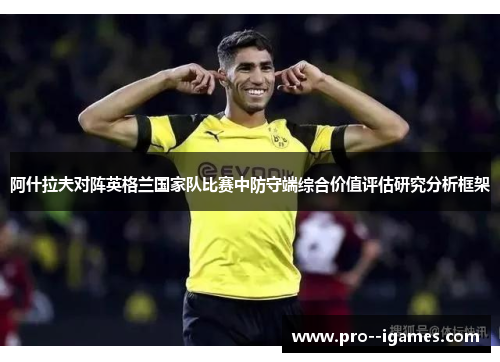 阿什拉夫对阵英格兰国家队比赛中防守端综合价值评估研究分析框架 阿什拉夫对阵英格兰国家队比赛中防守端综合价值评估研究分析框架