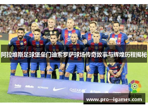 阿拉维斯足球堡垒门迪索罗萨球场传奇故事与辉煌历程揭秘 阿拉维斯足球堡垒门迪索罗萨球场传奇故事与辉煌历程揭秘