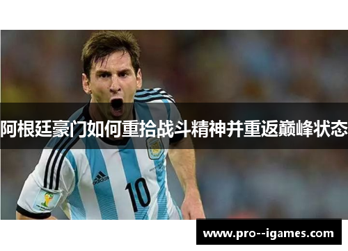 阿根廷豪门如何重拾战斗精神并重返巅峰状态 阿根廷豪门如何重拾战斗精神并重返巅峰状态