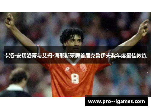 卡洛·安切洛蒂与艾玛·海耶斯荣膺首届克鲁伊夫奖年度最佳教练