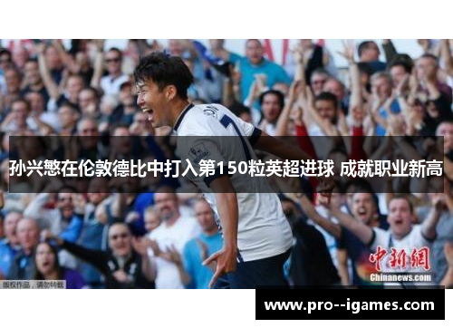 孙兴慜在伦敦德比中打入第150粒英超进球 成就职业新高