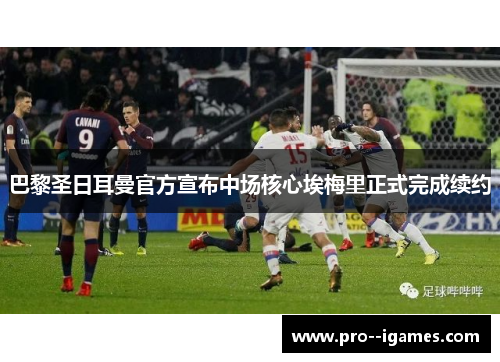 巴黎圣日耳曼官方宣布中场核心埃梅里正式完成续约 巴黎圣日耳曼官方宣布中场核心埃梅里正式完成续约