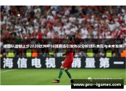 德国队遗憾止步2020欧洲杯16强赛场引发热议分析球队表现与未来发展 德国队遗憾止步2020欧洲杯16强赛场引发热议分析球队表现与未来发展
