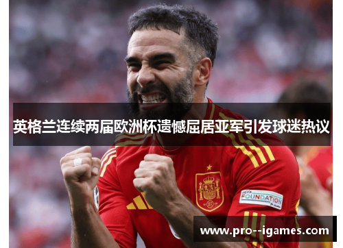 英格兰连续两届欧洲杯遗憾屈居亚军引发球迷热议 英格兰连续两届欧洲杯遗憾屈居亚军引发球迷热议