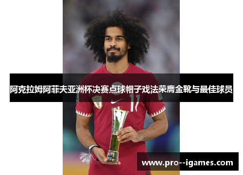 阿克拉姆阿菲夫亚洲杯决赛点球帽子戏法荣膺金靴与最佳球员 阿克拉姆阿菲夫亚洲杯决赛点球帽子戏法荣膺金靴与最佳球员
