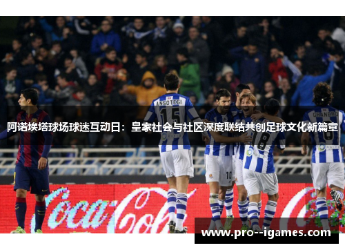 阿诺埃塔球场球迷互动日：皇家社会与社区深度联结共创足球文化新篇章