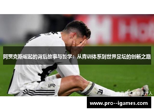 阿贾克斯崛起的背后故事与哲学:从青训体系到世界足坛的创新之路 阿贾克斯崛起的背后故事与哲学:从青训体系到世界足坛的创新之路