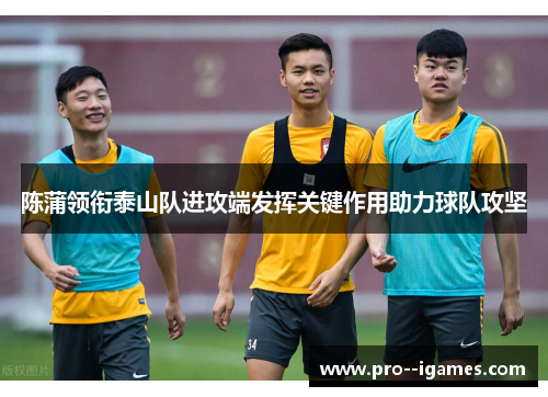 陈蒲领衔泰山队进攻端发挥关键作用助力球队攻坚