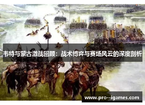 韦特与蒙古激战回顾：战术博弈与赛场风云的深度剖析