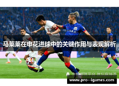 马莱莱在申花进球中的关键作用与表现解析
