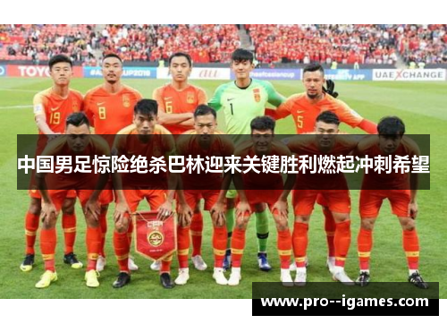 中国男足惊险绝杀巴林迎来关键胜利燃起冲刺希望 中国男足惊险绝杀巴林迎来关键胜利燃起冲刺希望