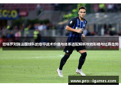 劳塔罗对阵法国球队的意甲战术价值与体系适配解析攻防影响与比赛走势 劳塔罗对阵法国球队的意甲战术价值与体系适配解析攻防影响与比赛走势