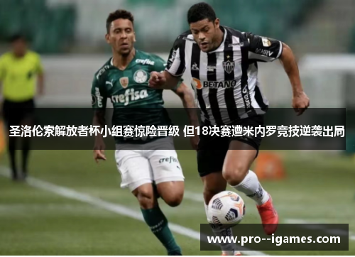 圣洛伦索解放者杯小组赛惊险晋级 但18决赛遭米内罗竞技逆袭出局 圣洛伦索解放者杯小组赛惊险晋级 但18决赛遭米内罗竞技逆袭出局